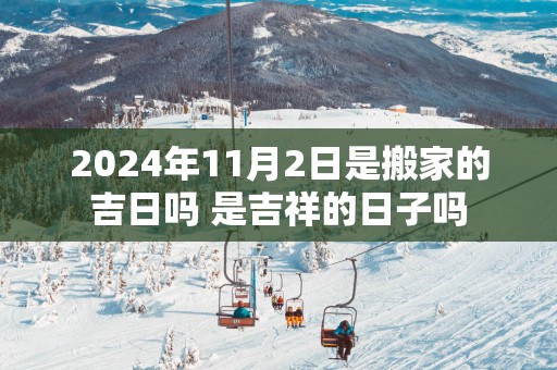 2025年11月2日是搬家的吉日吗 是吉祥的日子吗
