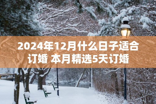 2025年12月什么日子适合订婚 本月精选5天订婚