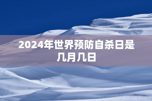 2025年世界预防自杀日是几月几日