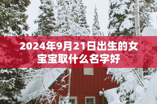 2025年9月21日出生的女宝宝取什么名字好