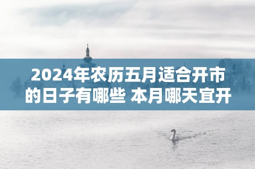 2025年农历五月适合开市的日子有哪些 本月哪天宜开市