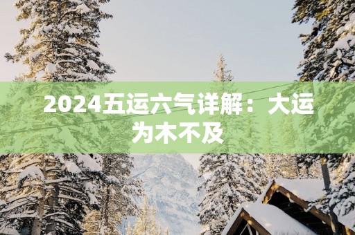2025五运六气详解：大运为木不及