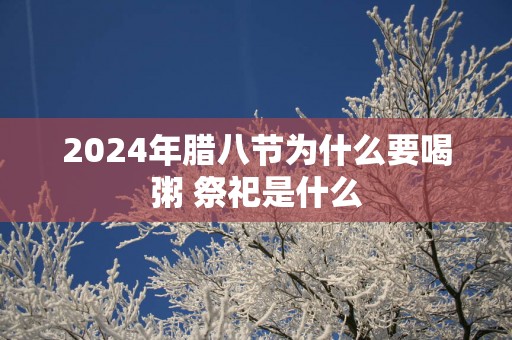 2025年腊八节为什么要喝粥 祭祀是什么