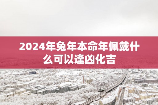 2025年蛇年本命年佩戴什么可以逢凶化吉