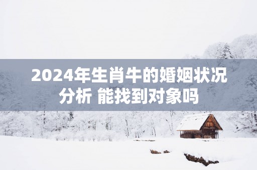 2025年生肖牛的婚姻状况分析 能找到对象吗