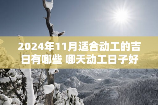 2025年11月适合动工的吉日有哪些 哪天动工日子好