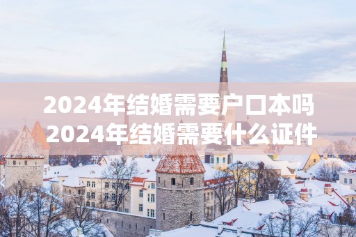 2025年结婚需要户口本吗 2025年结婚需要什么证件