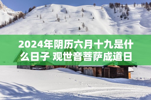 2025年阴历六月十九是什么日子 观世音菩萨成道日