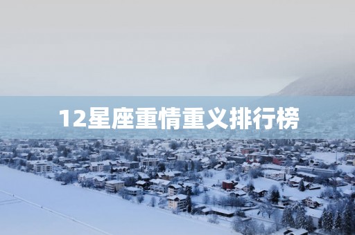 12星座重情重义排行榜