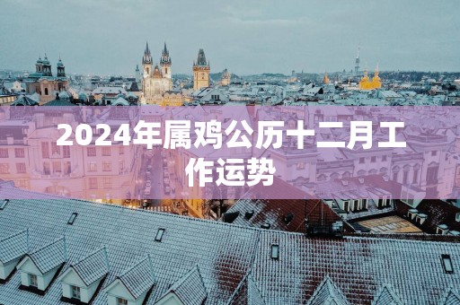 2025年属鸡公历十二月工作运势