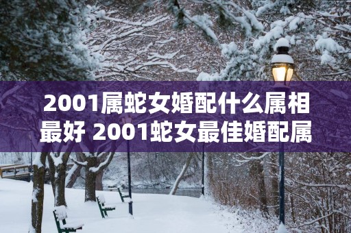 2001属蛇女婚配什么属相最好 2001蛇女最佳婚配属相