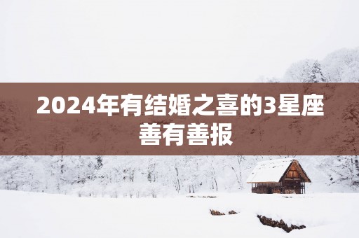 2025年有结婚之喜的3星座  善有善报