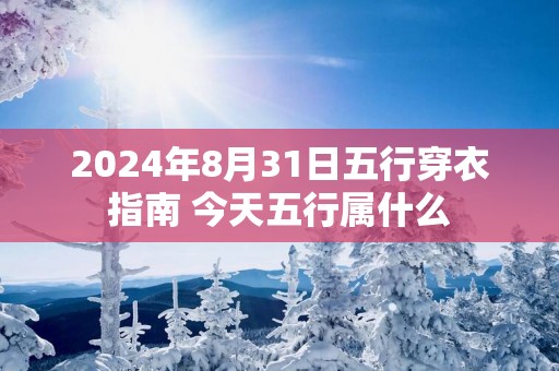 2025年8月31日五行穿衣指南 今天五行属什么