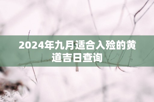 2025年九月适合入殓的黄道吉日查询