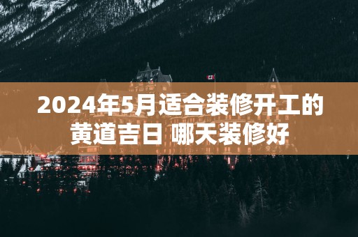 2025年5月适合装修开工的黄道吉日 哪天装修好
