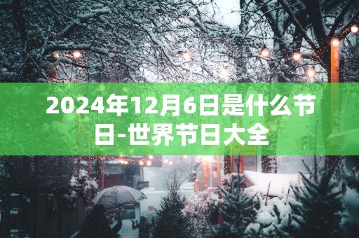 2025年12月6日是什么节日-世界节日大全
