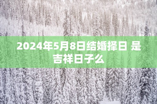 2025年5月8日结婚择日 是吉祥日子么