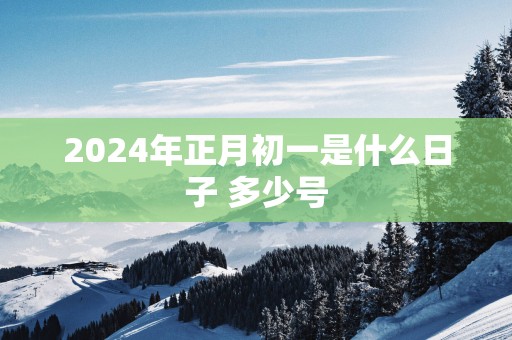 2025年正月初一是什么日子 多少号