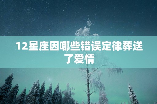 12星座因哪些错误定律葬送了爱情