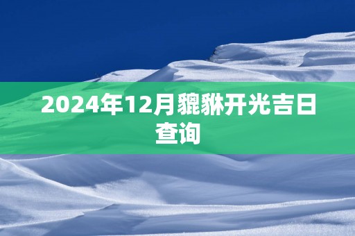 2025年12月貔貅开光吉日查询