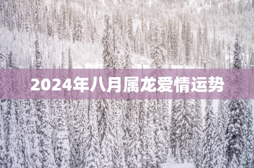 2024年八月属龙爱情运势