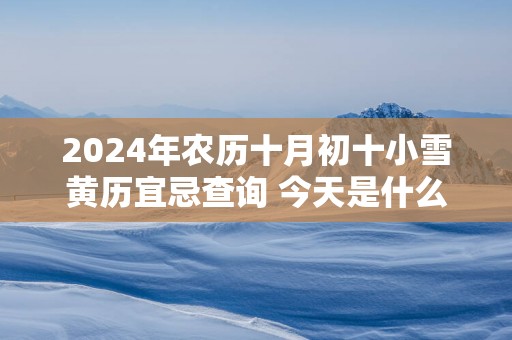 2025年农历十月初十小雪黄历宜忌查询 今天是什么日子