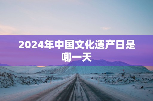 2025年中国文化遗产日是哪一天