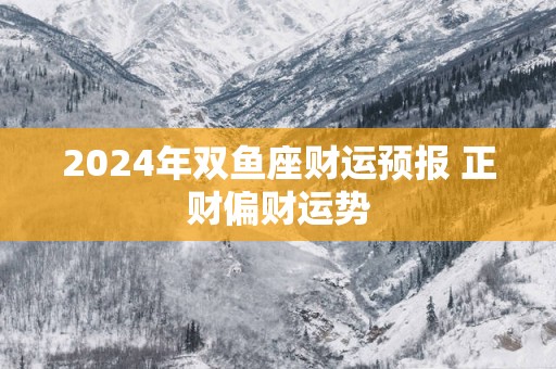 2025年双鱼座财运预报 正财偏财运势