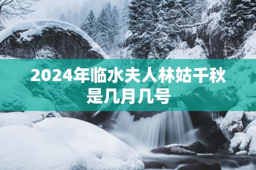 2025年临水夫人林姑千秋是几月几号