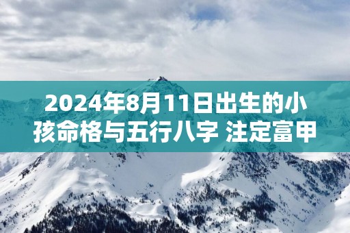 2025年8月11日出生的小孩命格与五行八字 注定富甲一方