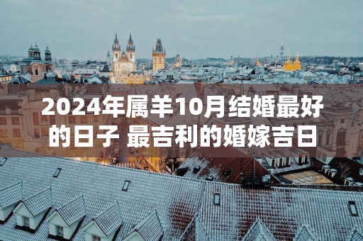 2025年属羊10月结婚最好的日子 最吉利的婚嫁吉日