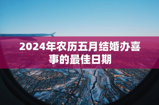 2025年农历五月结婚办喜事的最佳日期