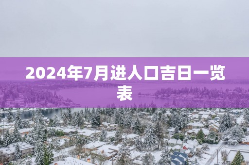 2025年7月进人口吉日一览表