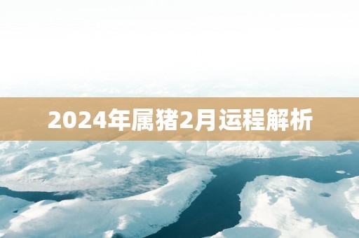2025年属猪2月运程解析