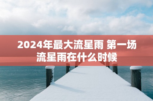 2025年最大流星雨 第一场流星雨在什么时候
