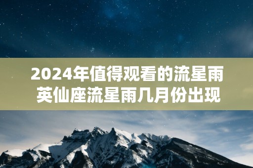 2025年值得观看的流星雨 英仙座流星雨几月份出现
