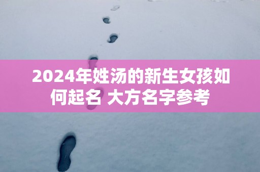2025年姓汤的新生女孩如何起名 大方名字参考