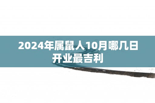 2025年属鼠人10月哪几日开业最吉利