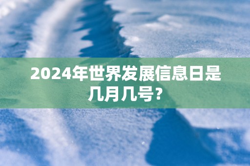 2025年世界发展信息日是几月几号？