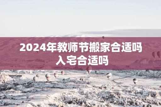 2025年教师节搬家合适吗 入宅合适吗