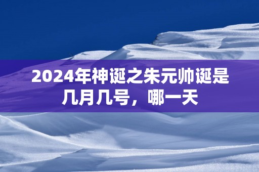 2025年神诞之朱元帅诞是几月几号，哪一天