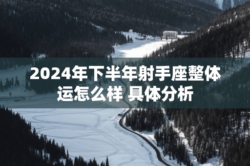2025年下半年射手座整体运怎么样 具体分析