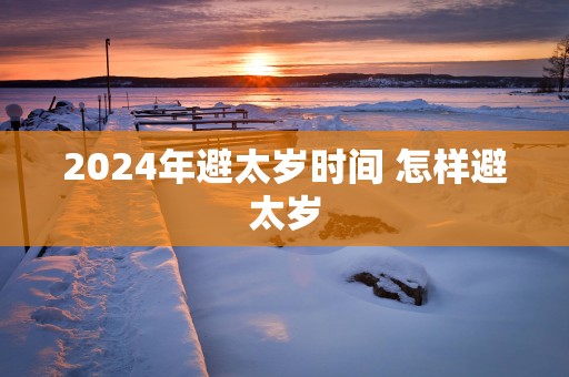 2025年避太岁时间 怎样避太岁