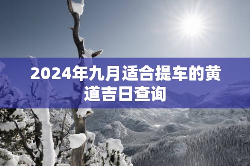 2025年九月适合提车的黄道吉日查询