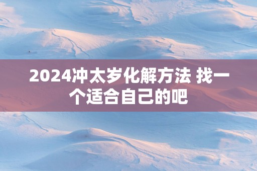 2025冲太岁化解方法 找一个适合自己的吧