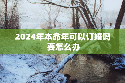 2025年本命年可以订婚吗 要怎么办