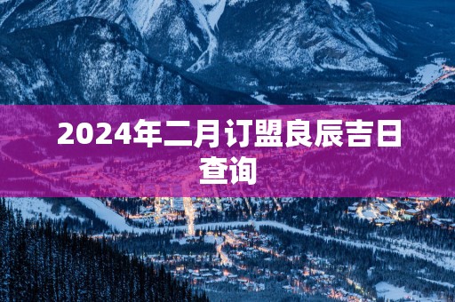 2025年二月订盟良辰吉日查询