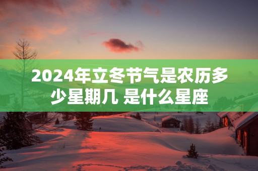 2025年立冬节气是农历多少星期几 是什么星座