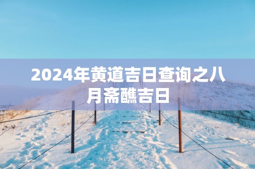 2025年黄道吉日查询之八月斋醮吉日 2025年黄道吉日查询之八月斋醮吉日