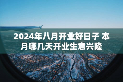 2025年八月开业好日子 本月哪几天开业生意兴隆
